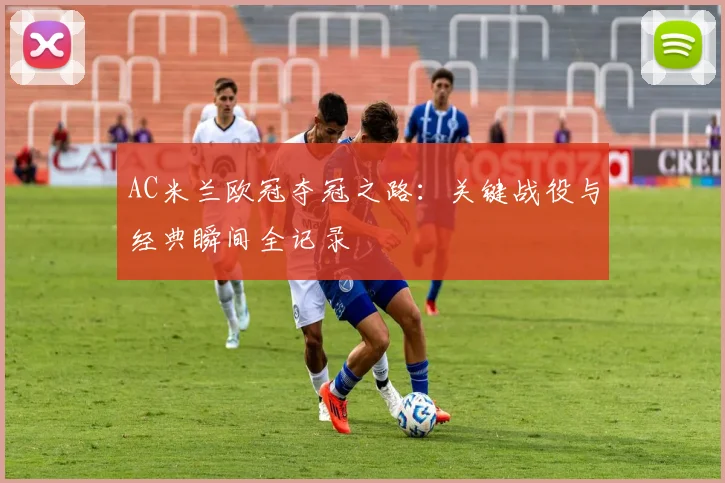 AC米兰欧冠夺冠之路：关键战役与经典瞬间全记录