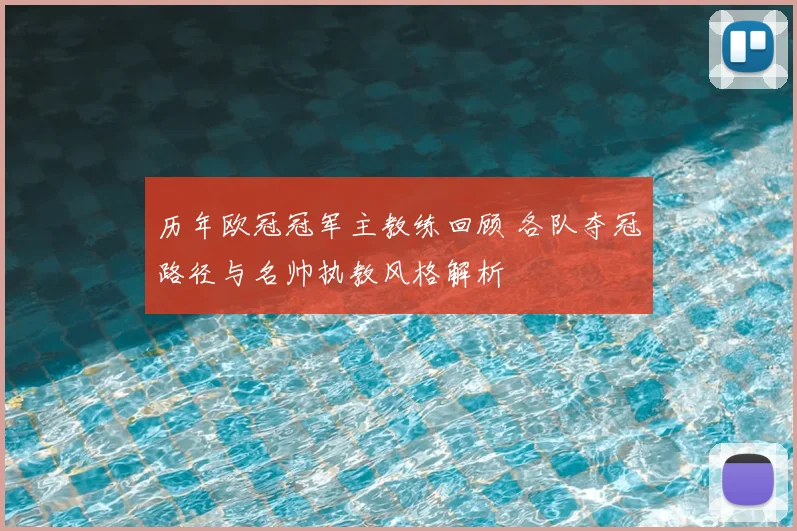 历年欧冠冠军主教练回顾 各队夺冠路径与名帅执教风格解析