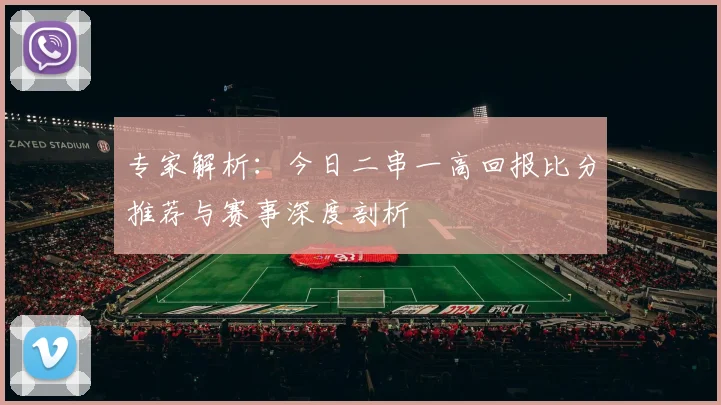 专家解析：今日二串一高回报比分推荐与赛事深度剖析