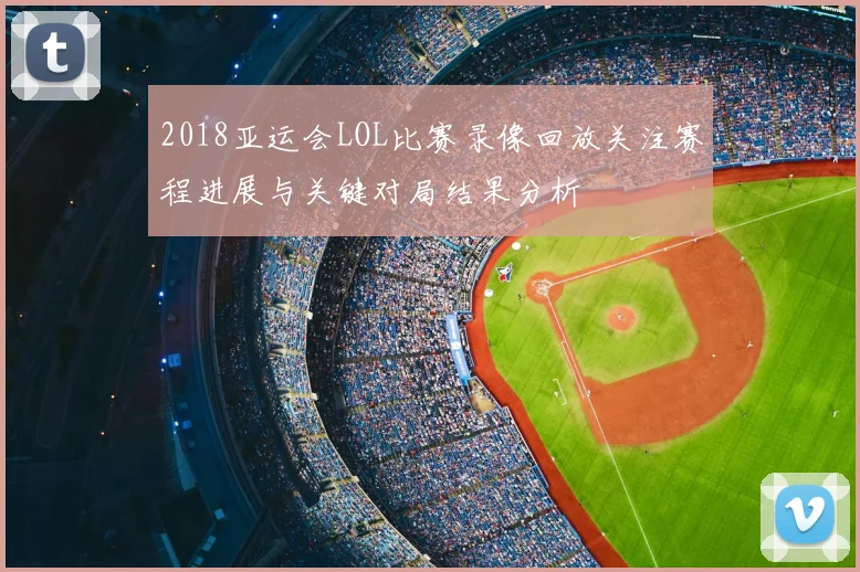 2018亚运会LOL比赛录像回放关注赛程进展与关键对局结果分析