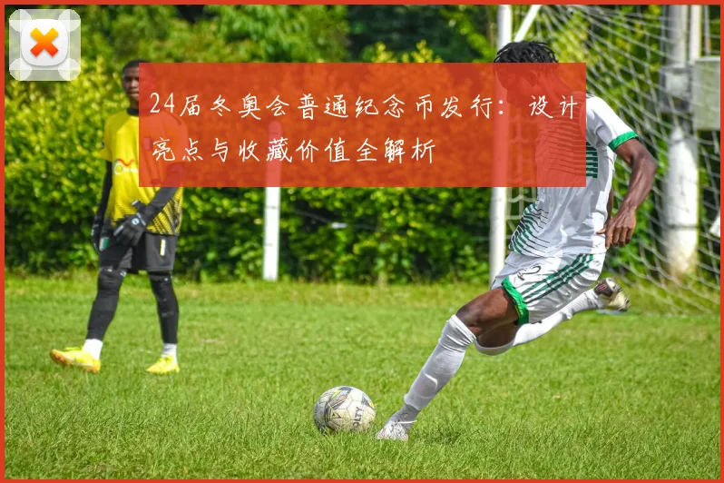 24届冬奥会普通纪念币发行：设计亮点与收藏价值全解析