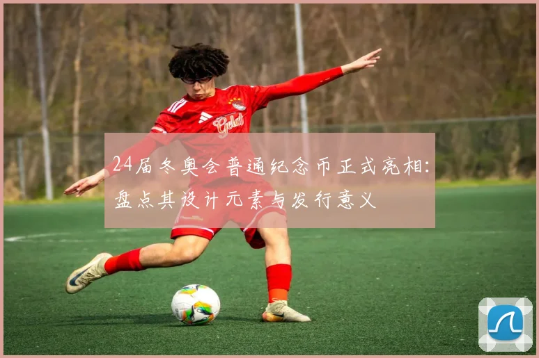 24届冬奥会普通纪念币正式亮相：盘点其设计元素与发行意义