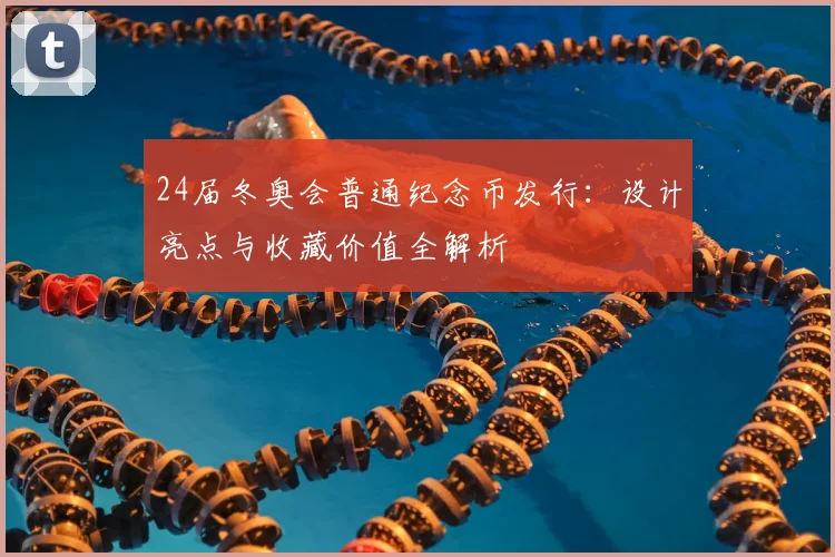 24届冬奥会普通纪念币发行：设计亮点与收藏价值全解析