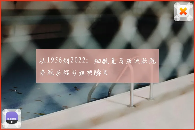 从1956到2022：细数皇马历次欧冠夺冠历程与经典瞬间