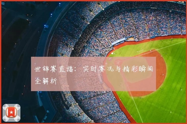 世锦赛直播：实时赛况与精彩瞬间全解析