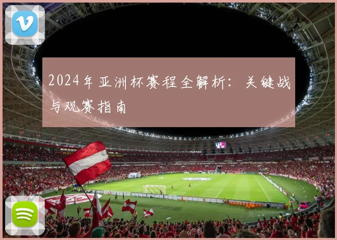2024年亚洲杯赛程全解析：关键战与观赛指南
