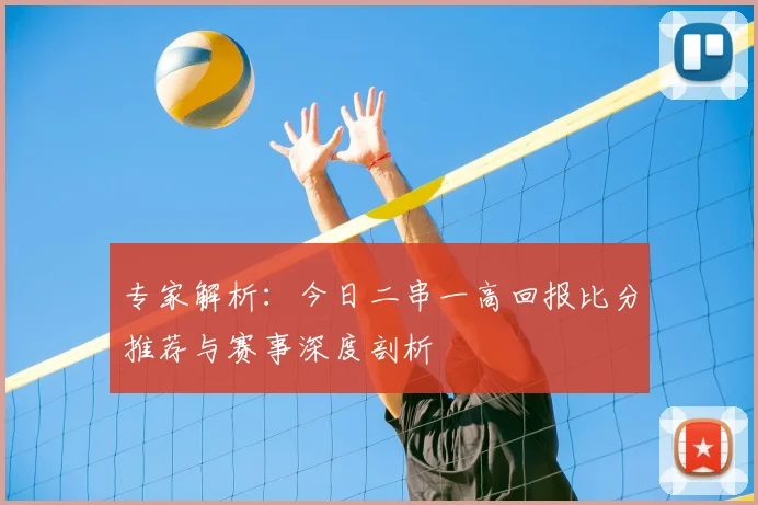 专家解析：今日二串一高回报比分推荐与赛事深度剖析
