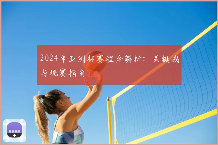 2024年亚洲杯赛程全解析：关键战与观赛指南