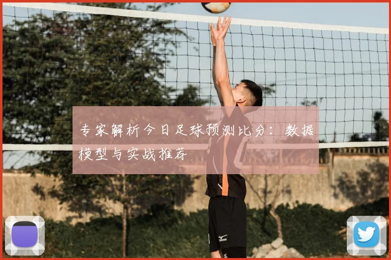 专家解析今日足球预测比分：数据模型与实战推荐