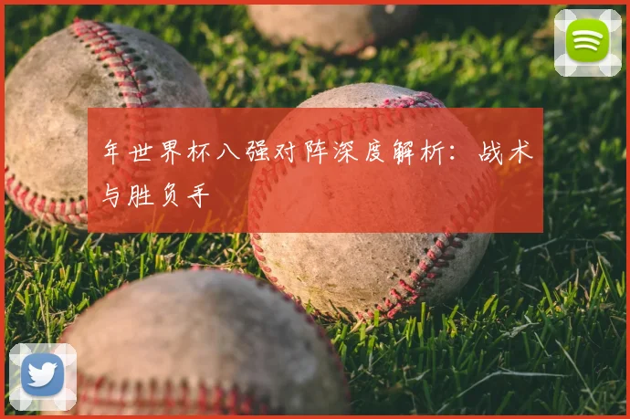 年世界杯八强对阵深度解析：战术与胜负手