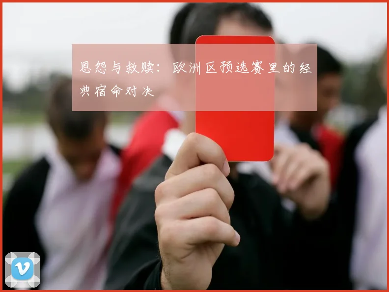 恩怨与救赎：欧洲区预选赛里的经典宿命对决