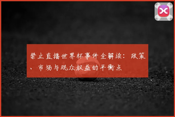 禁止直播世界杯事件全解读：政策、市场与观众权益的平衡点