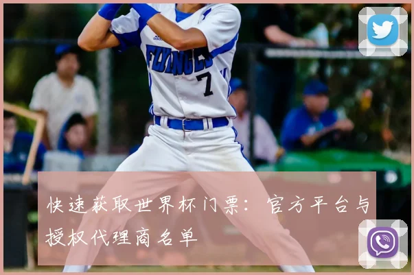 快速获取世界杯门票：官方平台与授权代理商名单