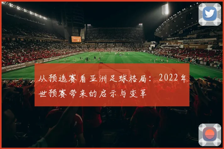 从预选赛看亚洲足球格局：2022年世预赛带来的启示与变革