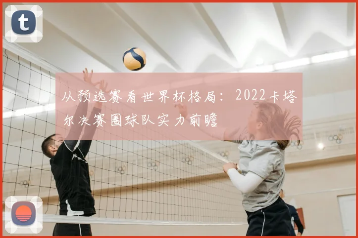 从预选赛看世界杯格局：2022卡塔尔决赛圈球队实力前瞻