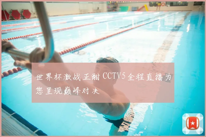 世界杯激战正酣 CCTV5全程直播为您呈现巅峰对决