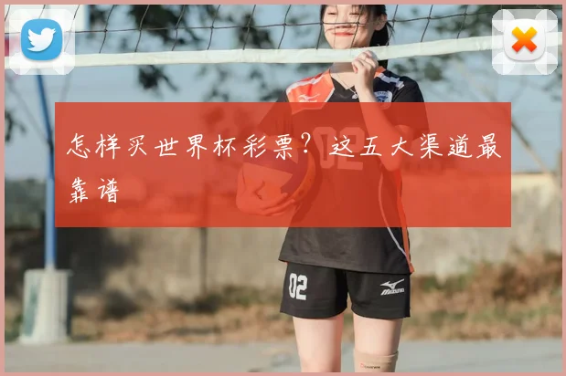 怎样买世界杯彩票？这五大渠道最靠谱