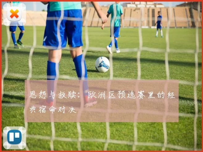 恩怨与救赎：欧洲区预选赛里的经典宿命对决